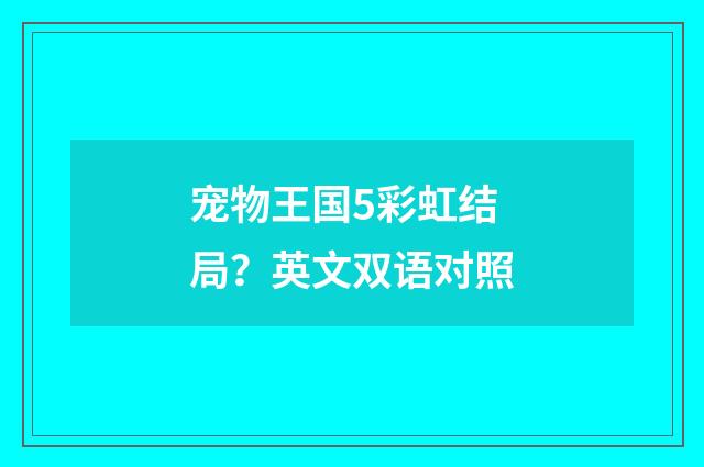 宠物王国5彩虹结局？英文双语对照