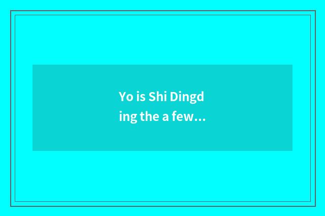 Yo is Shi Dingding the a fewth collect?