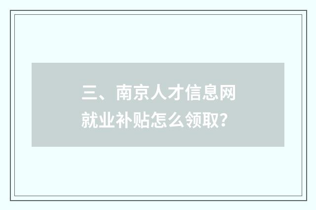 三、南京人才信息网就业补贴怎么领取？