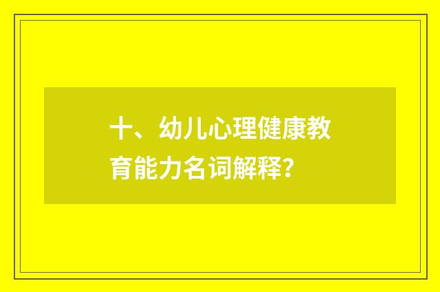 十、幼儿心理健康教育能力名词解释？