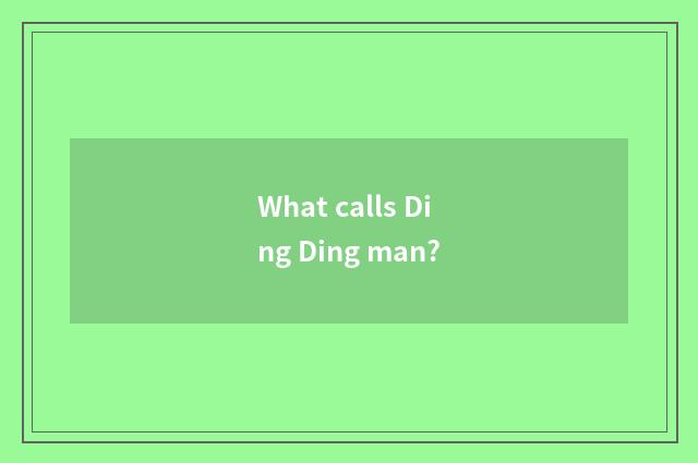 What calls Ding Ding man?