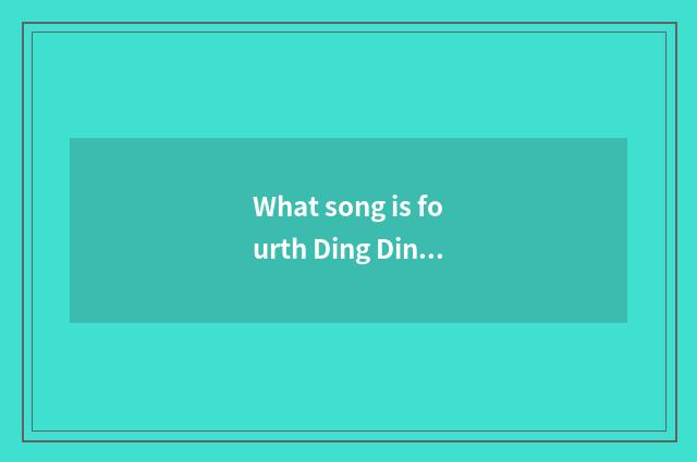 What song is fourth Ding Ding?