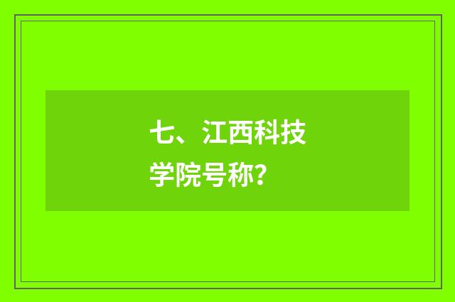 七、江西科技学院号称？