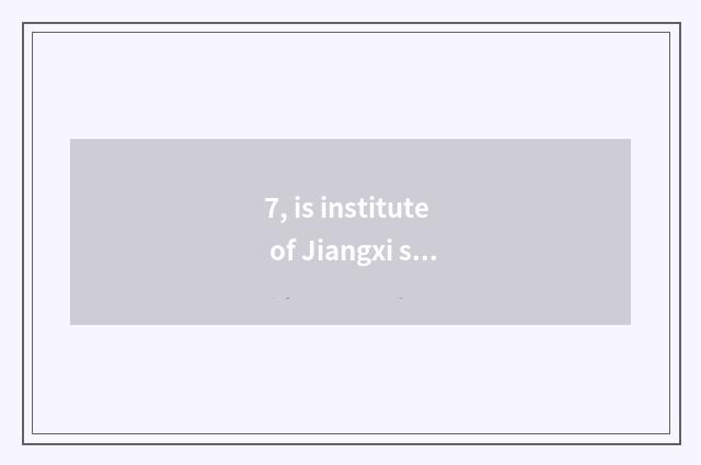 7, is institute of Jiangxi science and technology so-called?