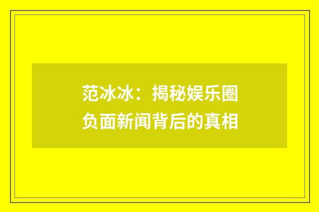 范冰冰：揭秘娱乐圈负面新闻背后的真相