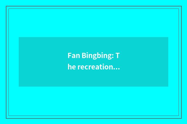 Fan Bingbing: The recreation that uncover secret encircles the truth of negative