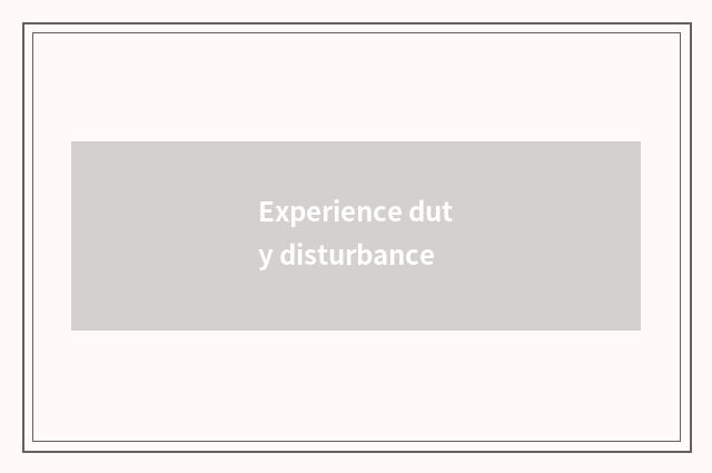 Experience duty disturbance