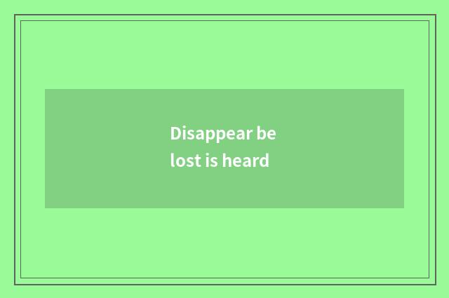 Disappear be lost is heard