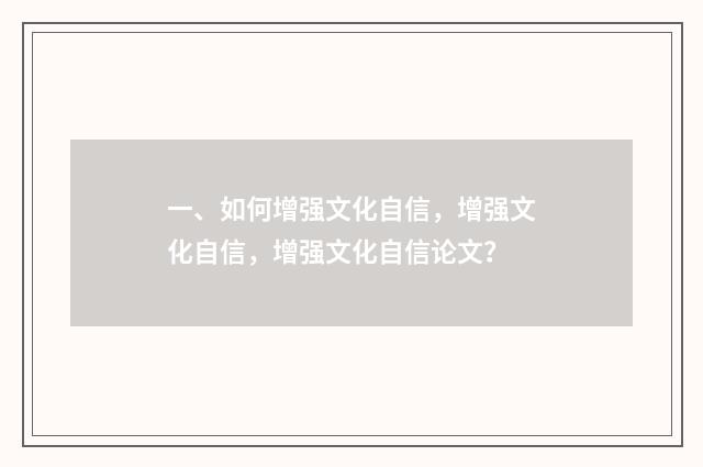 一、如何增强文化自信，增强文化自信，增强文化自信论文？