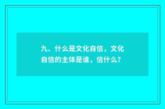 九、什么是文化自信，文化自信的主体是谁，信什么？