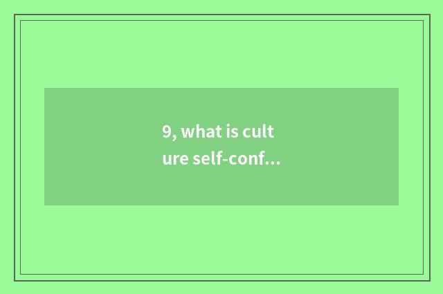9, what is culture self-confidence, who is the main body of culture self-confide