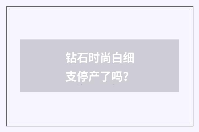 钻石时尚白细支停产了吗？