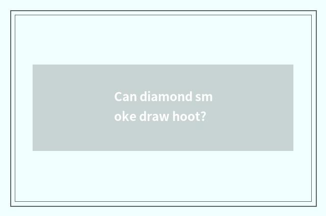 Can diamond smoke draw hoot?