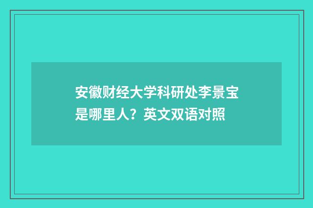 安徽财经大学科研处李景宝是哪里人？英文双语对照