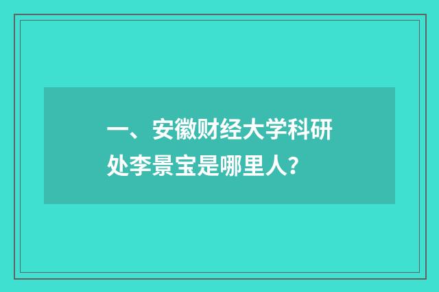 一、安徽财经大学科研处李景宝是哪里人？
