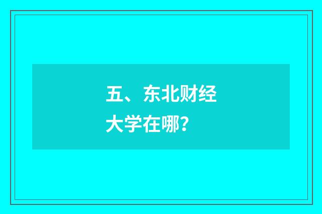 五、东北财经大学在哪？