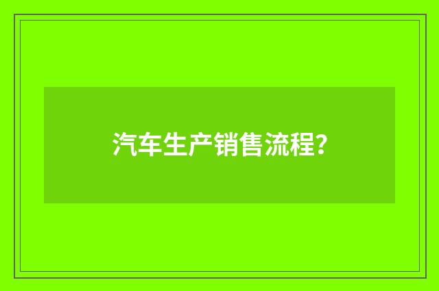 汽车生产销售流程？