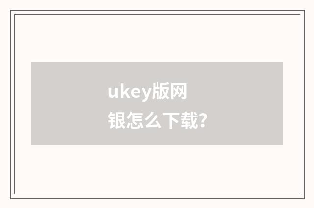 ukey版网银怎么下载？