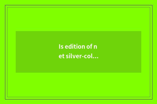 Is edition of net silver-colored major assorted? What is edition of net silver-c