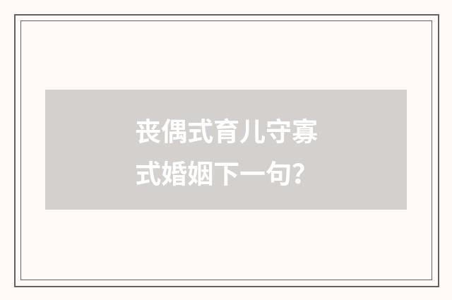 丧偶式育儿守寡式婚姻下一句？