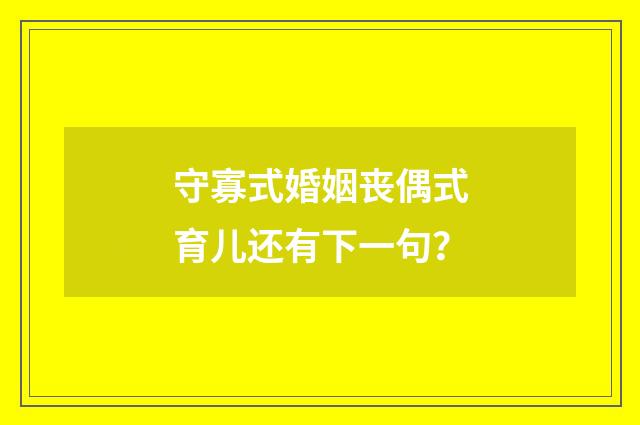守寡式婚姻丧偶式育儿还有下一句？
