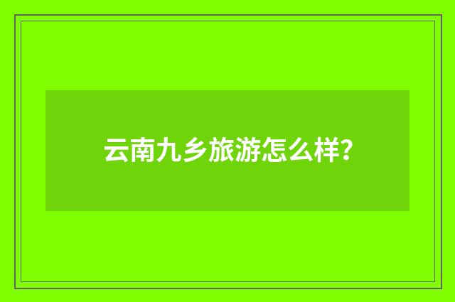 云南九乡旅游怎么样？