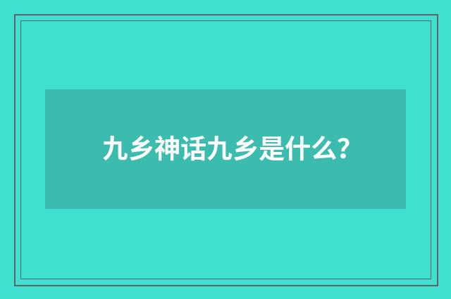 九乡神话九乡是什么？