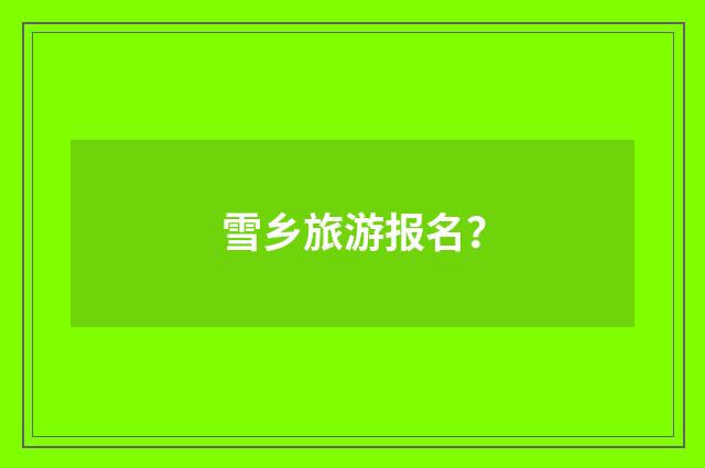 雪乡旅游报名？