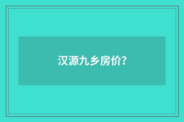 汉源九乡房价？