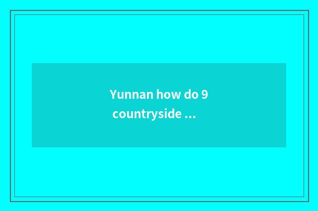Yunnan how do 9 countryside travel?