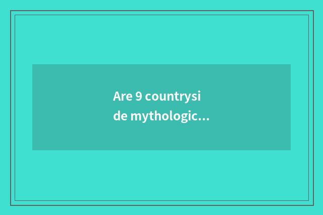 Are 9 countryside mythological what are 9 countryside?