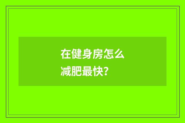 在健身房怎么减肥最快?