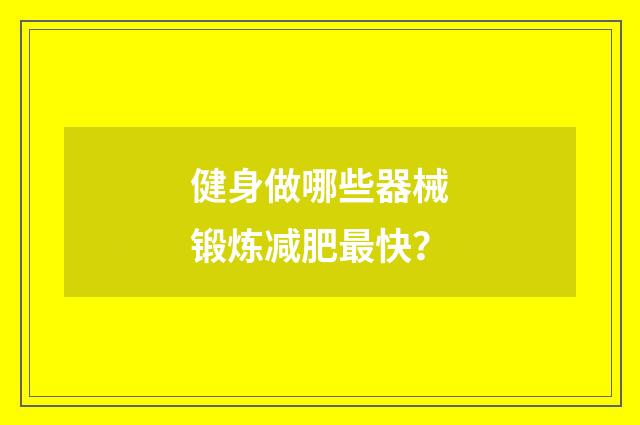 健身做哪些器械锻炼减肥最快？