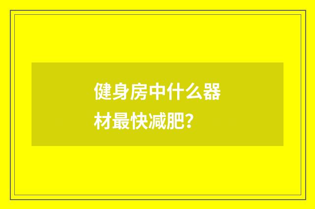 健身房中什么器材最快减肥？