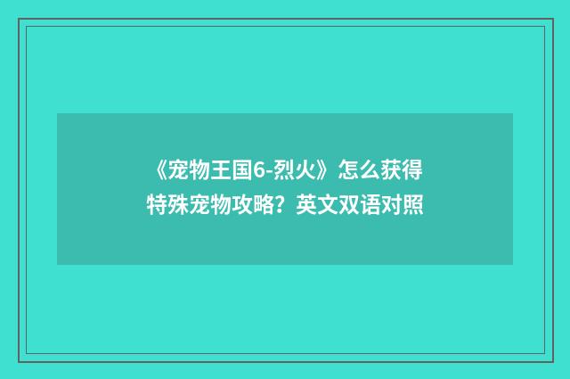 《宠物王国6-烈火》怎么获得特殊宠物攻略？英文双语对照