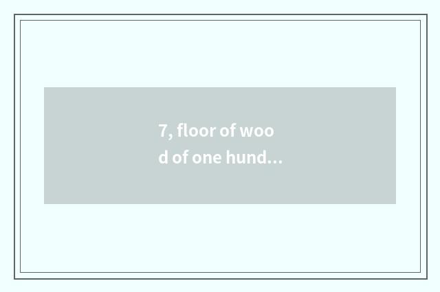 7, floor of wood of one hundred cent and distinction of nature wood floor?