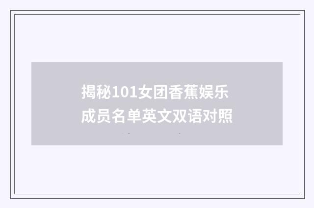 揭秘101女团香蕉娱乐成员名单英文双语对照