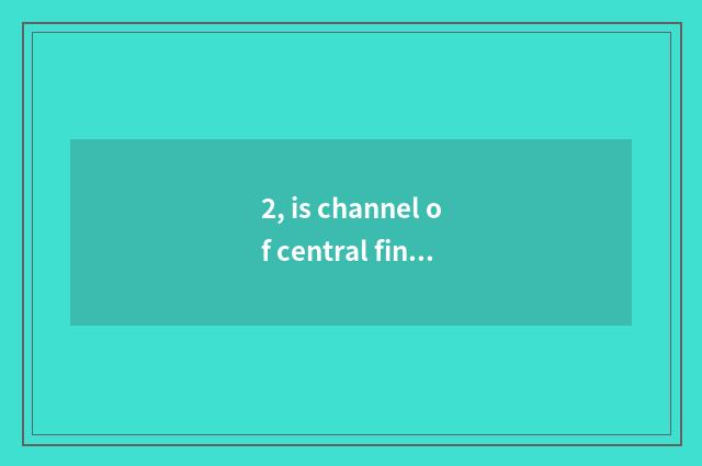 2, is channel of central finance and economics channel a few?