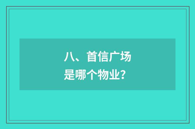 八、首信广场是哪个物业？