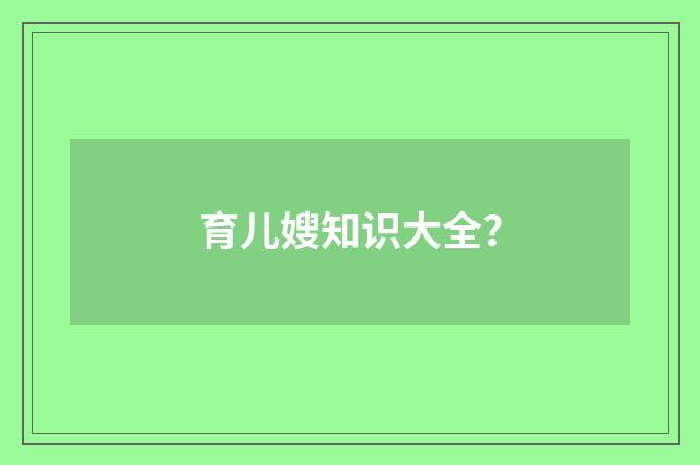 育儿嫂知识大全？