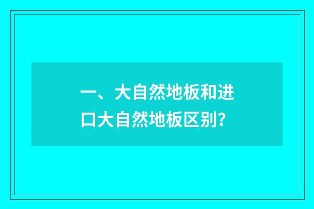 一、大自然地板和进口大自然地板区别？