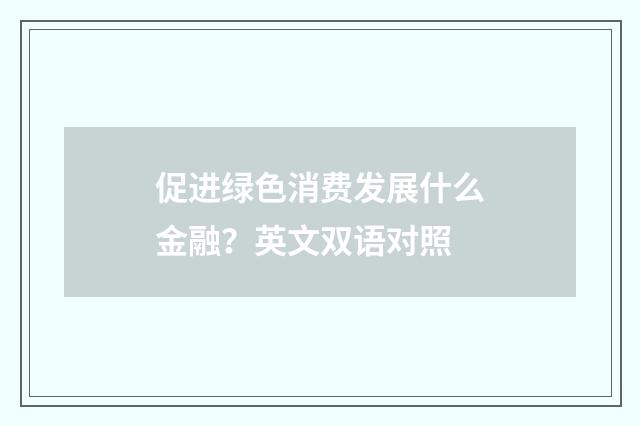促进绿色消费发展什么金融？英文双语对照