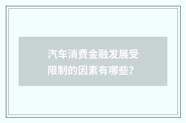 汽车消费金融发展受限制的因素有哪些？