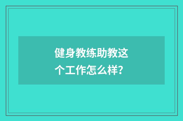 健身教练助教这个工作怎么样?