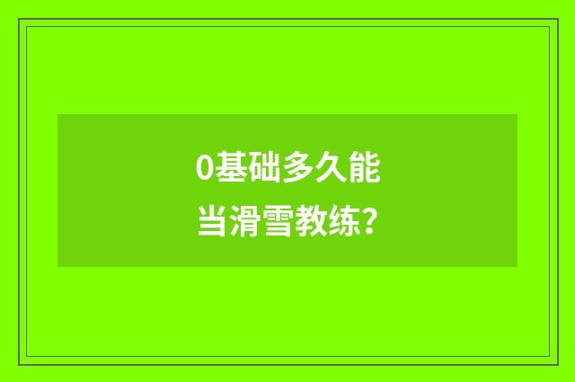 0基础多久能当滑雪教练？
