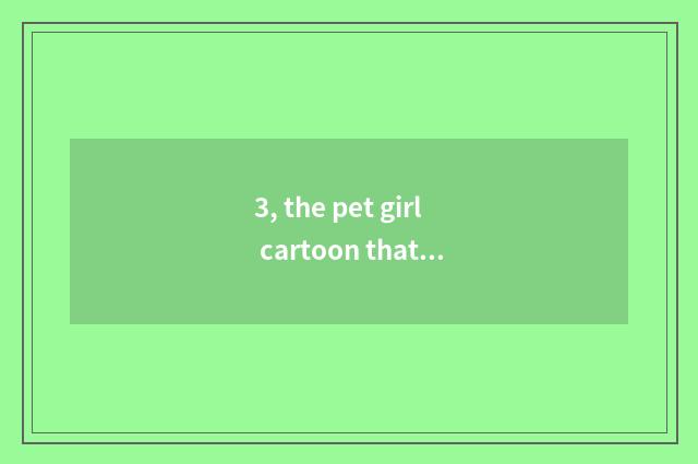 3, the pet girl cartoon that uses bank of free oriental cherry now excuse me (hy