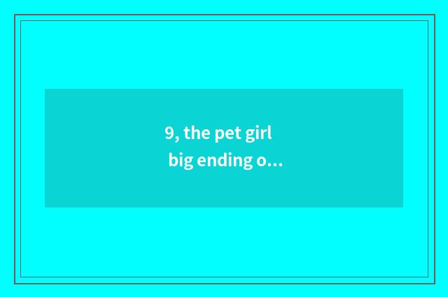 9, the pet girl big ending of oriental cherry village?