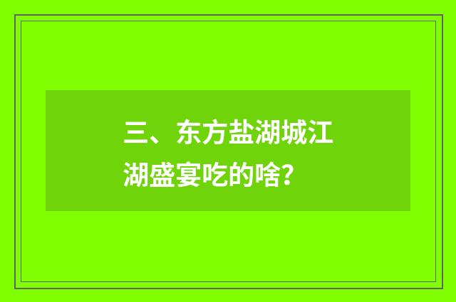 三、东方盐湖城江湖盛宴吃的啥？