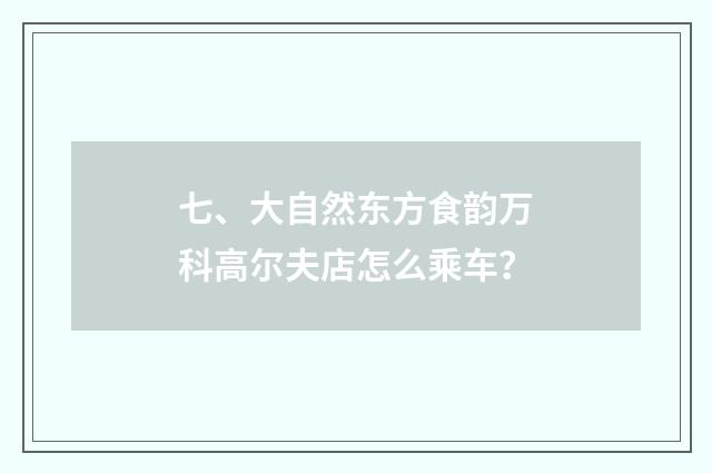 七、大自然东方食韵万科高尔夫店怎么乘车?