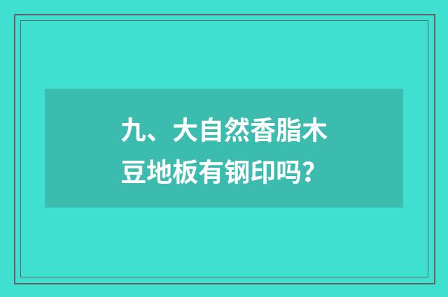 九、大自然香脂木豆地板有钢印吗？